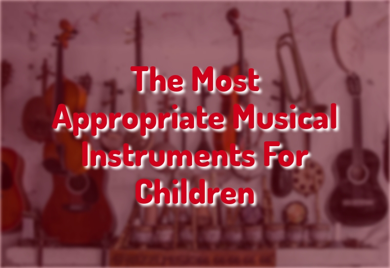 The Most Appropriate Musical Instruments For Children