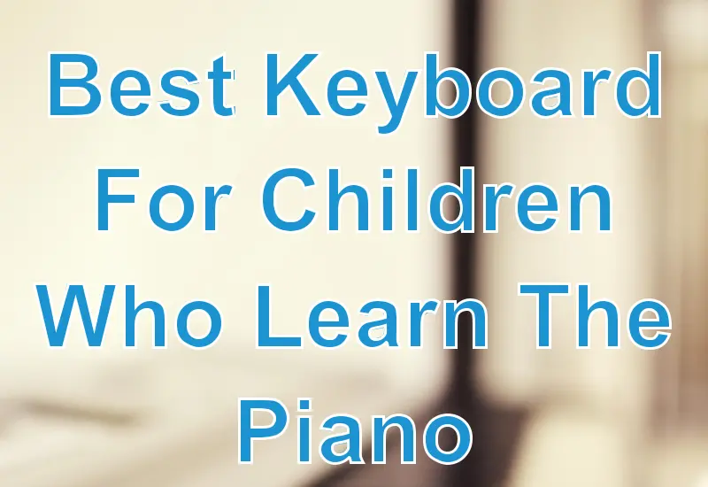 Best Keyboard For Children Who Learn The Piano